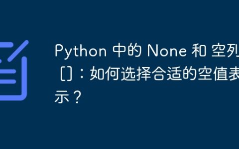 Python 中的 None 和 空列表 []：如何选择合适的空值表示？