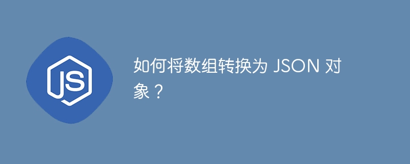 如何将数组转换为 json 对象?