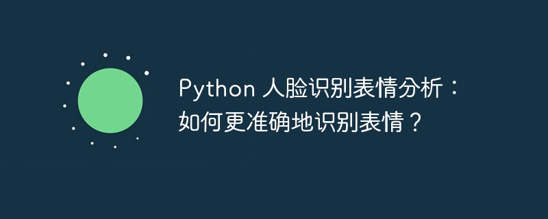 python 人脸识别表情分析:如何更准确地识别表情?