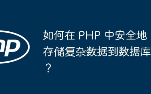 如何在 PHP 中安全地存储复杂数据到数据库？