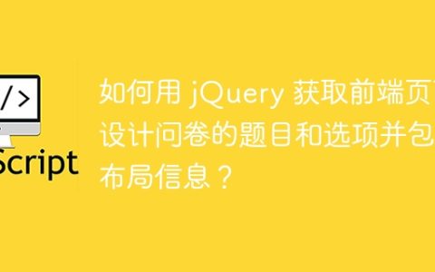 如何用 jQuery 获取前端页面设计问卷的题目和选项并包含布局信息？