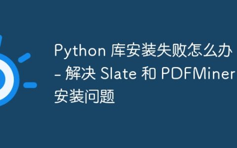 Python 库安装失败怎么办？ - 解决 Slate 和 PDFMiner 安装问题