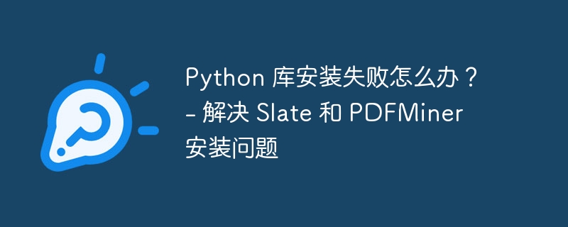 python 库安装失败怎么办? - 解决 slate 和 pdfminer 安装问题