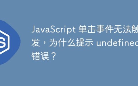 JavaScript 单击事件无法触发，为什么提示 undefined 错误？