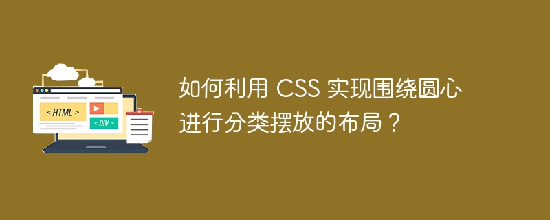 如何利用 CSS 实现围绕圆心进行分类摆放的布局?
