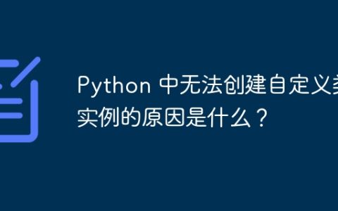 Python 中无法创建自定义类实例的原因是什么？