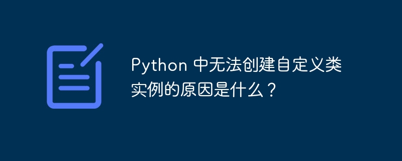 python 中无法创建自定义类实例的原因是什么?