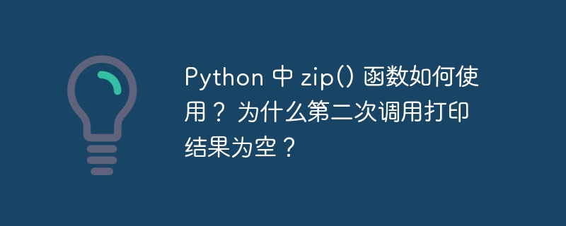 python 中 zip() 函数如何使用? 为什么第二次调用打印结果为空?
