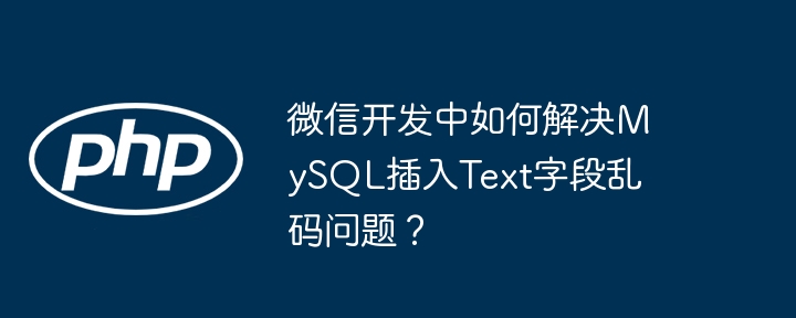 微信开发中如何解决mysql插入text字段乱码问题?
