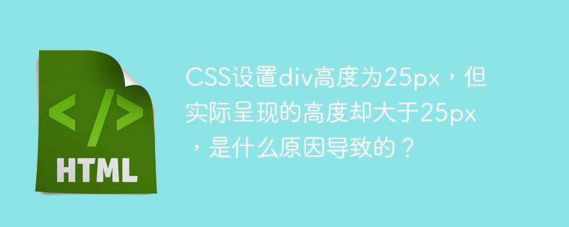 CSS设置div高度为25px,但实际呈现的高度却大于25px,是什么原因导致的?