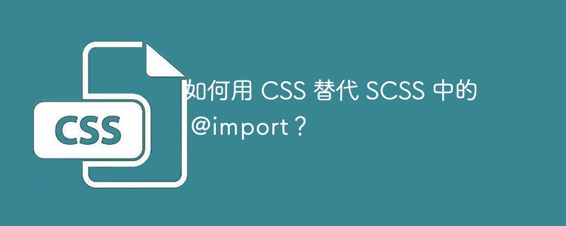 如何用 css 替代 scss 中的 @import?