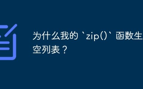 为什么我的 `zip()` 函数生成空列表？