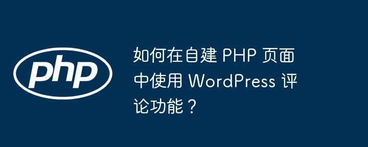 如何在自建 php 页面中使用 wordpress 评论功能?