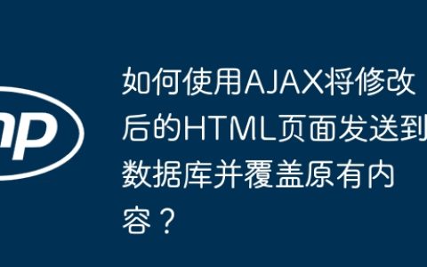 如何使用AJAX将修改后的HTML页面发送到数据库并覆盖原有内容？
