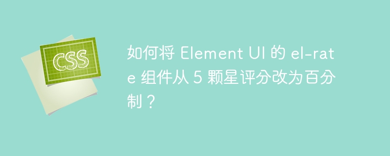 如何将 element ui 的 el-rate 组件从 5 颗星评分改为百分制?