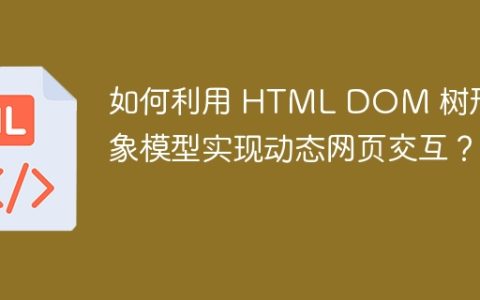 如何利用 HTML DOM 树形对象模型实现动态网页交互？