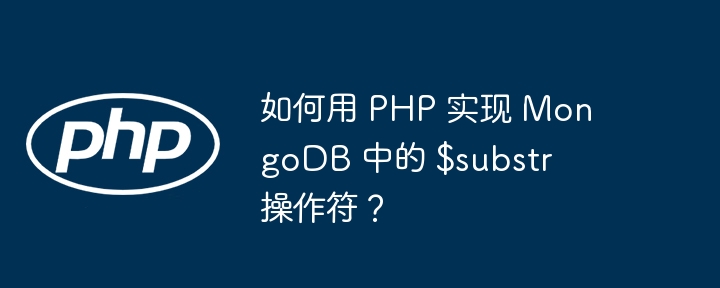 如何用 php 实现 mongodb 中的 $substr 操作符?
