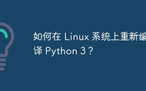 如何在 Linux 系统上重新编译 Python 3？