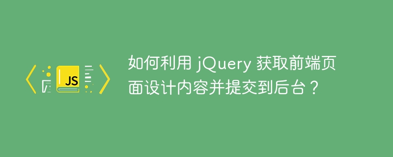 如何利用 jquery 获取前端页面设计内容并提交到后台?