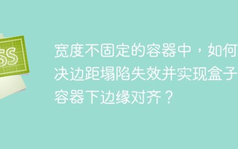 宽度不固定的容器中，如何解决边距塌陷失效并实现盒子与容器下边缘对齐？