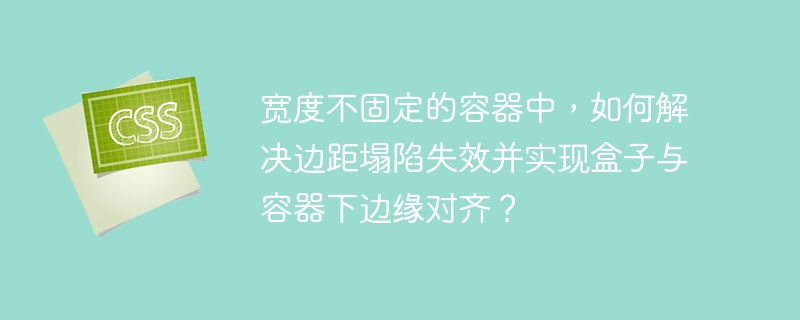 宽度不固定的容器中,如何解决边距塌陷失效并实现盒子与容器下边缘对齐?