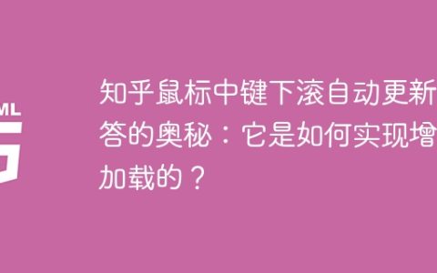 知乎鼠标中键下滚自动更新回答的奥秘：它是如何实现增量加载的？