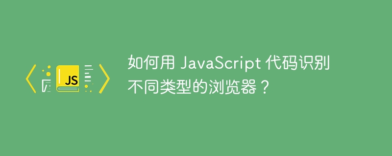 如何用 javascript 代码识别不同类型的浏览器？
