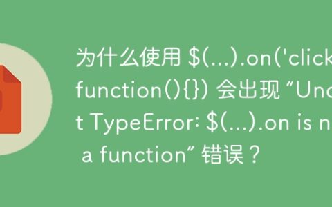 为什么使用 $(...).on('click',function(){}) 会出现 “Uncaught TypeError: $(...).on is not a function” 错误？