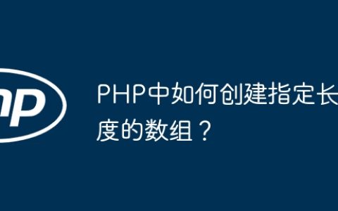 PHP中如何创建指定长度的数组？