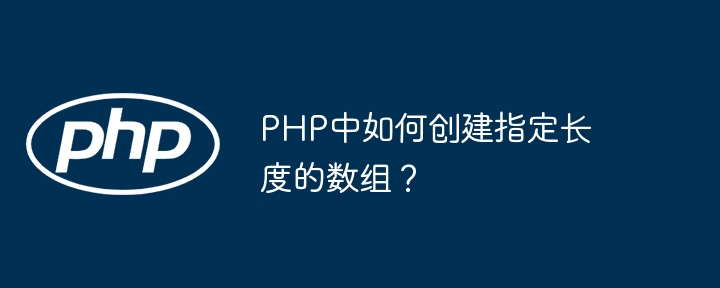php中如何创建指定长度的数组?