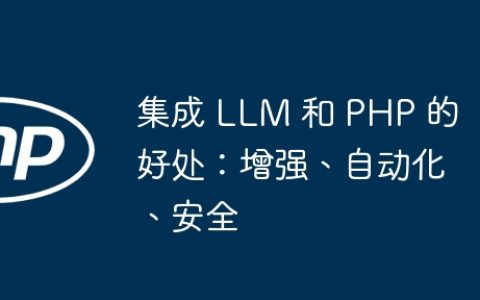集成 LLM 和 PHP 的好处：增强、自动化、安全