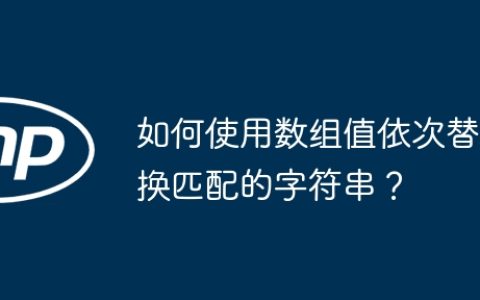 如何使用数组值依次替换匹配的字符串？