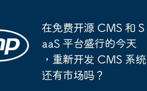 在免费开源 CMS 和 SaaS 平台盛行的今天，重新开发 CMS 系统还有市场吗？