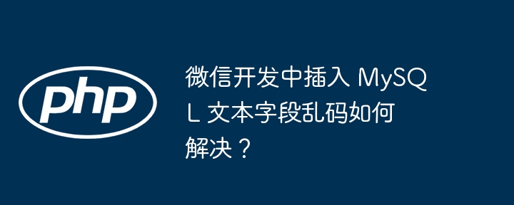 微信开发中插入 mysql 文本字段乱码如何解决?