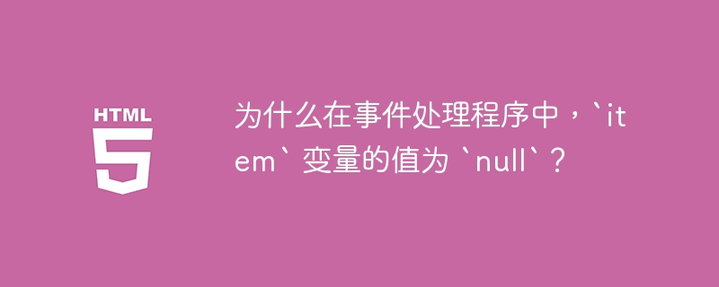 为什么在事件处理程序中,`item` 变量的值为 `null`?