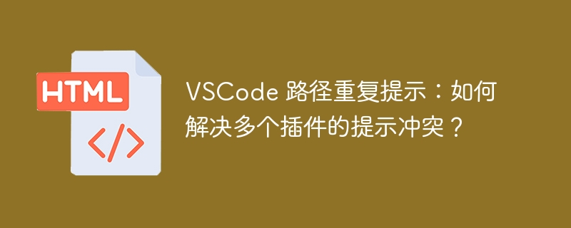VSCode 路径重复提示:如何解决多个插件的提示冲突?