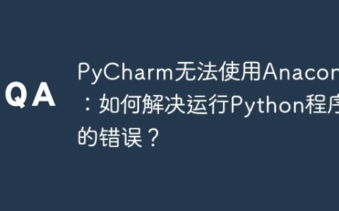 PyCharm无法使用Anaconda：如何解决运行Python程序的错误？