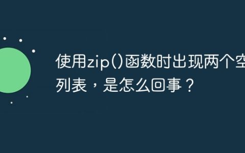 使用zip()函数时出现两个空列表，是怎么回事？