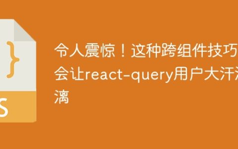 令人震惊！这种跨组件技巧会让react-query用户大汗淋漓