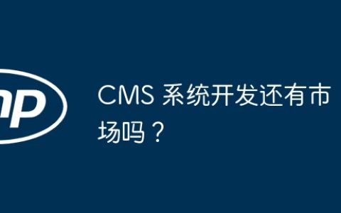 CMS 系统开发还有市场吗？