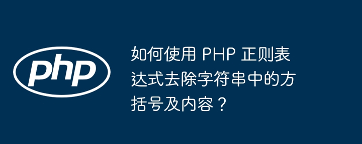 如何使用 php 正则表达式去除字符串中的方括号及内容?
