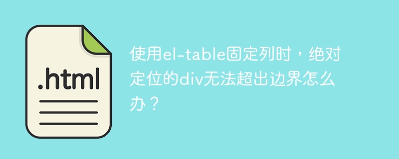 使用el-table固定列时,绝对定位的div无法超出边界怎么办?