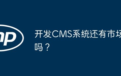 开发CMS系统还有市场吗？