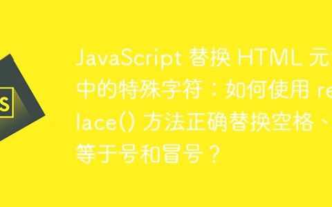 JavaScript 替换 HTML 元素中的特殊字符：如何使用 replace() 方法正确替换空格、等于号和冒号？
