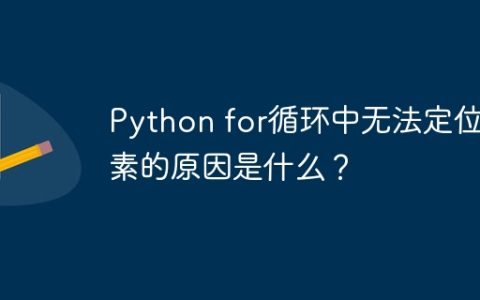 Python for循环中无法定位元素的原因是什么？