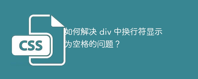 如何解决 div 中换行符显示为空格的问题?