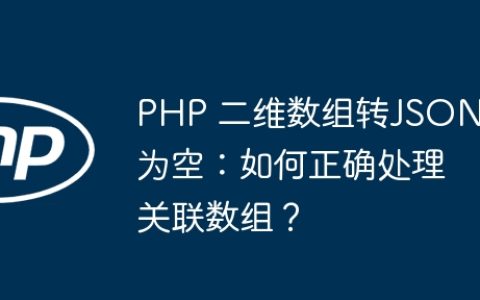 PHP 二维数组转JSON为空：如何正确处理关联数组？