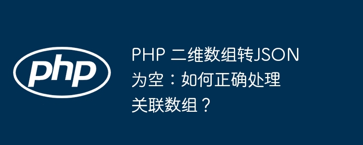 php 二维数组转json为空:如何正确处理关联数组?