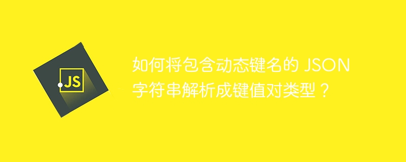如何将包含动态键名的 json 字符串解析成键值对类型?