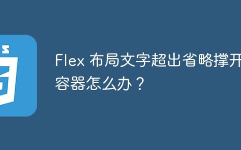 Flex 布局文字超出省略撑开容器怎么办？